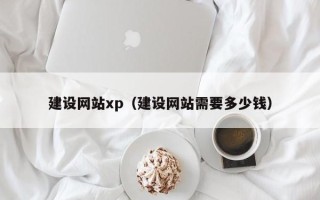 海西建设网站xp（建设网站需要多少钱）