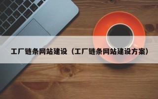 海西工厂链条网站建设（工厂链条网站建设方案）