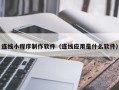 海西连线小程序制作软件（连线应用是什么软件）