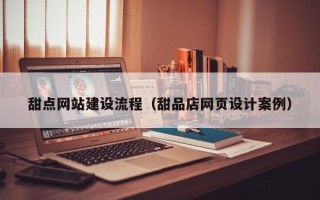 海西甜点网站建设流程（甜品店网页设计案例）
