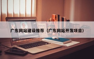 海西广东网站建设推荐（广东网站开发项目）
