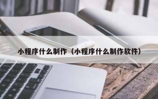 海西小程序什么制作（小程序什么制作软件）