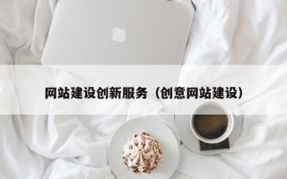海西网站建设创新服务（创意网站建设）