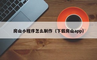 海西房山小程序怎么制作（下载房山app）