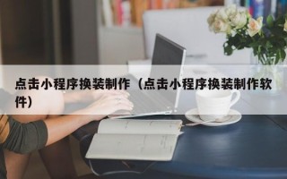 海西点击小程序换装制作（点击小程序换装制作软件）