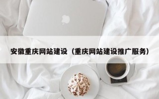 海西安徽重庆网站建设（重庆网站建设推广服务）