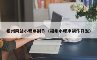 海西福州网站小程序制作（福州小程序制作开发）