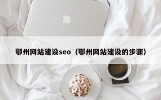 海西鄂州网站建设seo（鄂州网站建设的步骤）