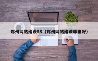 海西郑州网站建设58（郑州网站建设哪里好）