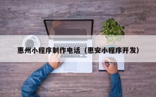 海西惠州小程序制作电话（惠安小程序开发）