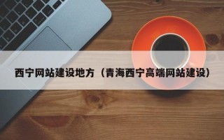 海西西宁网站建设地方（青海西宁高端网站建设）
