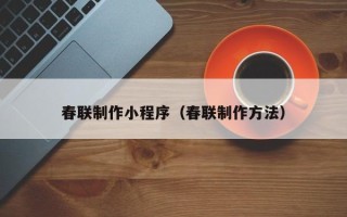 海西春联制作小程序（春联制作方法）