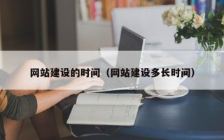 海西网站建设的时间（网站建设多长时间）